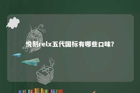 悦刻relx五代国标有哪些口味？ 